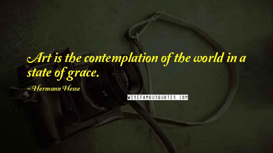 Hermann Hesse Quotes: Art is the contemplation of the world in a state of grace.