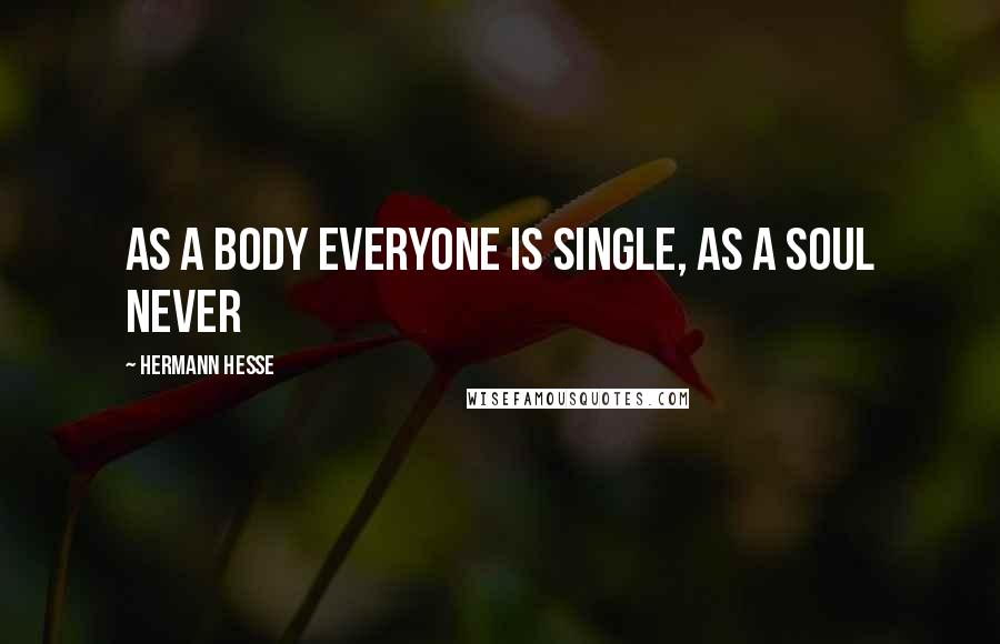 Hermann Hesse Quotes: As a body everyone is single, as a soul never