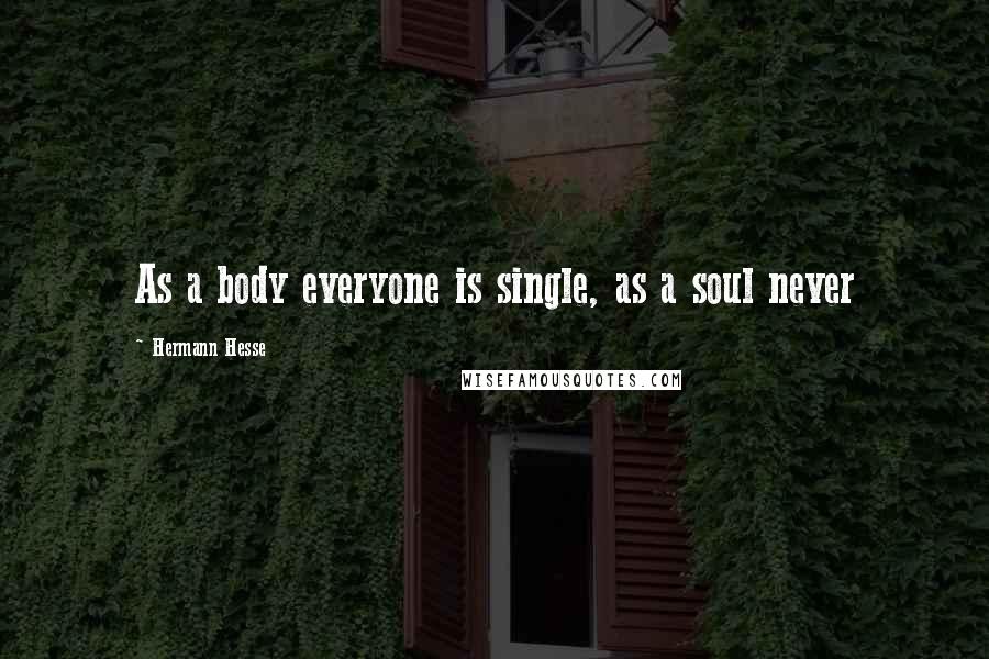 Hermann Hesse Quotes: As a body everyone is single, as a soul never