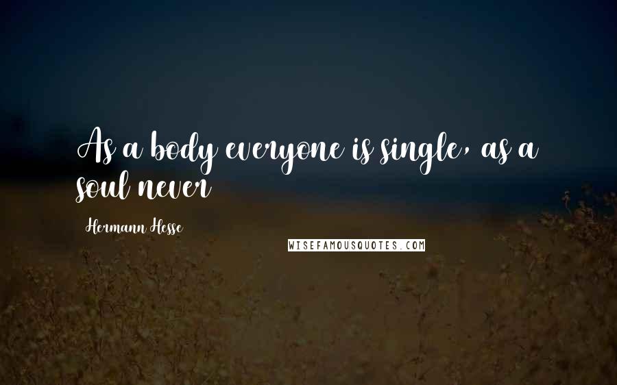 Hermann Hesse Quotes: As a body everyone is single, as a soul never