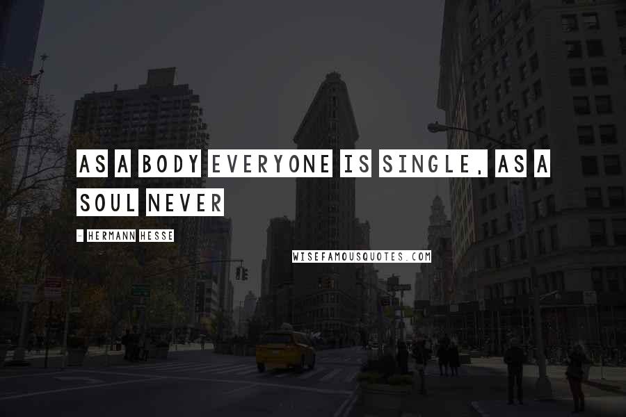 Hermann Hesse Quotes: As a body everyone is single, as a soul never