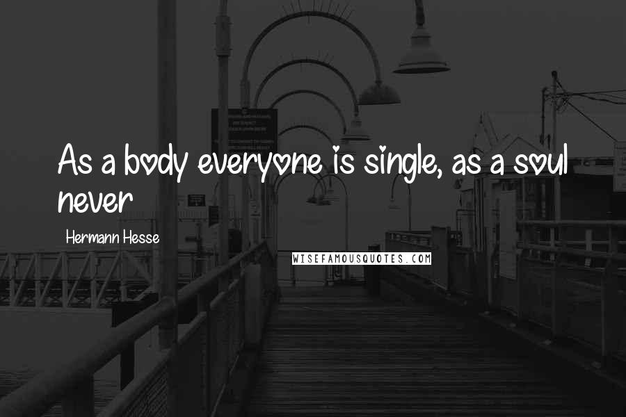 Hermann Hesse Quotes: As a body everyone is single, as a soul never