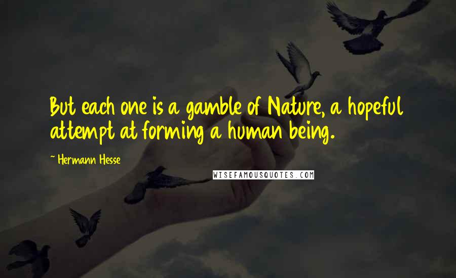 Hermann Hesse Quotes: But each one is a gamble of Nature, a hopeful attempt at forming a human being.