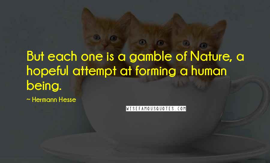 Hermann Hesse Quotes: But each one is a gamble of Nature, a hopeful attempt at forming a human being.