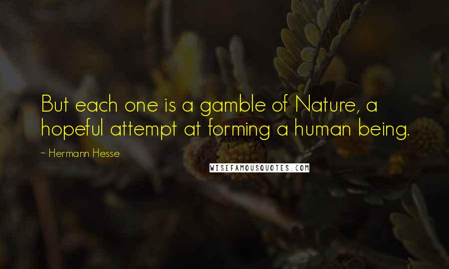 Hermann Hesse Quotes: But each one is a gamble of Nature, a hopeful attempt at forming a human being.