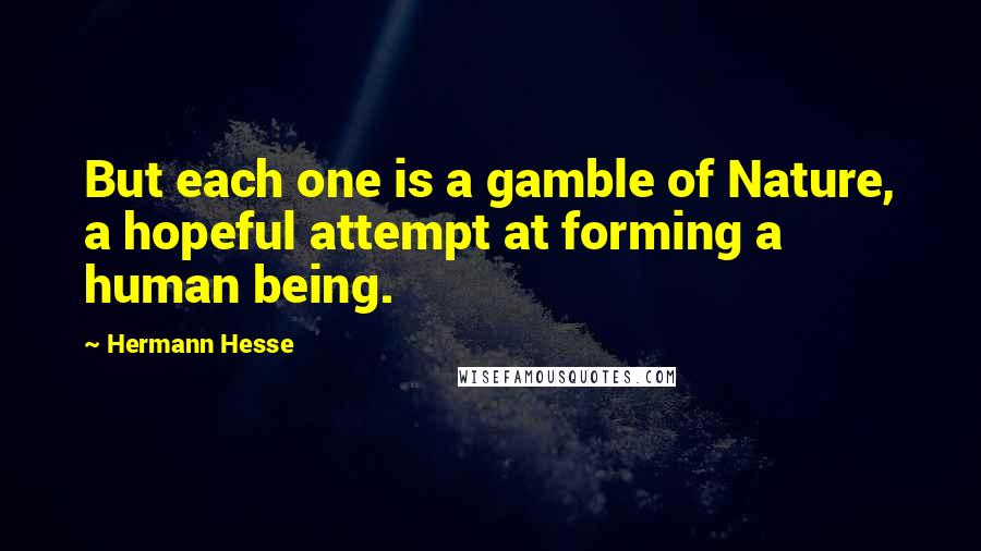 Hermann Hesse Quotes: But each one is a gamble of Nature, a hopeful attempt at forming a human being.