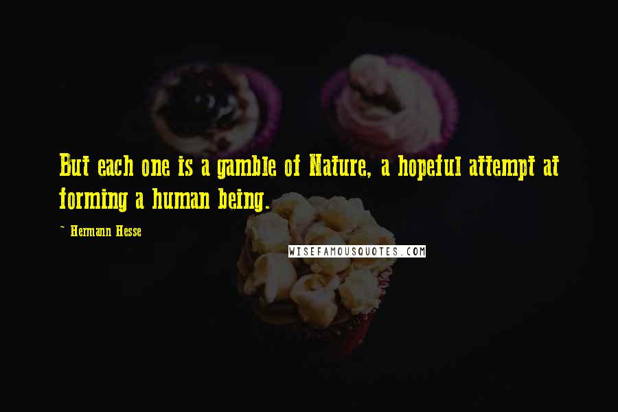 Hermann Hesse Quotes: But each one is a gamble of Nature, a hopeful attempt at forming a human being.