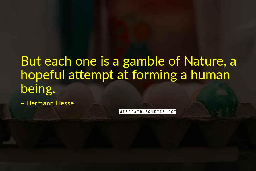 Hermann Hesse Quotes: But each one is a gamble of Nature, a hopeful attempt at forming a human being.