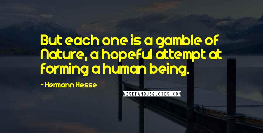 Hermann Hesse Quotes: But each one is a gamble of Nature, a hopeful attempt at forming a human being.