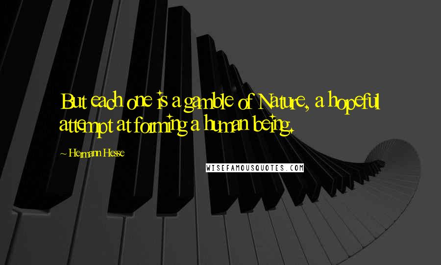 Hermann Hesse Quotes: But each one is a gamble of Nature, a hopeful attempt at forming a human being.