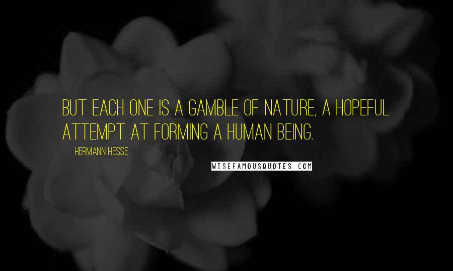 Hermann Hesse Quotes: But each one is a gamble of Nature, a hopeful attempt at forming a human being.