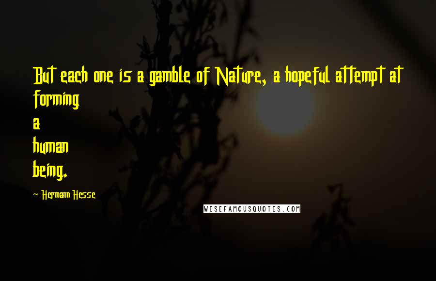 Hermann Hesse Quotes: But each one is a gamble of Nature, a hopeful attempt at forming a human being.