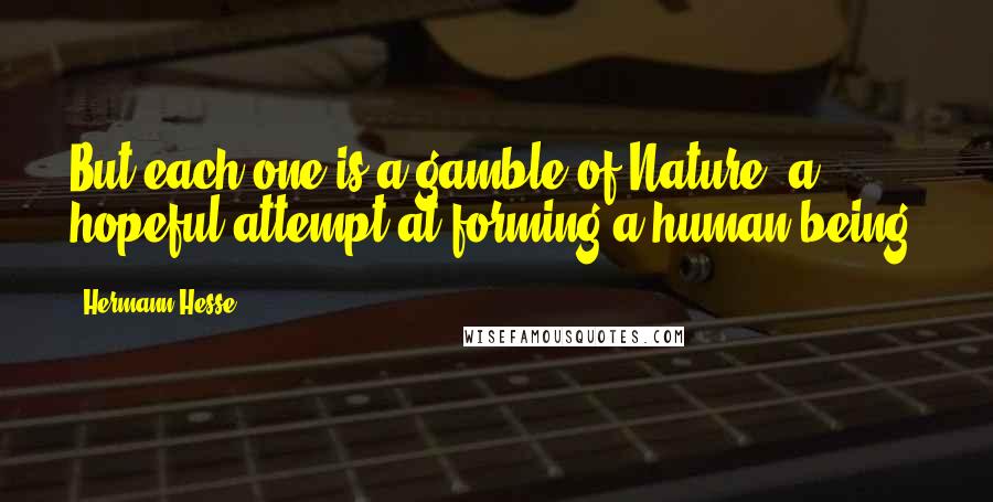 Hermann Hesse Quotes: But each one is a gamble of Nature, a hopeful attempt at forming a human being.