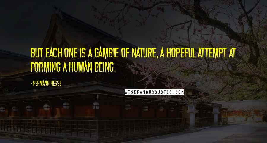 Hermann Hesse Quotes: But each one is a gamble of Nature, a hopeful attempt at forming a human being.