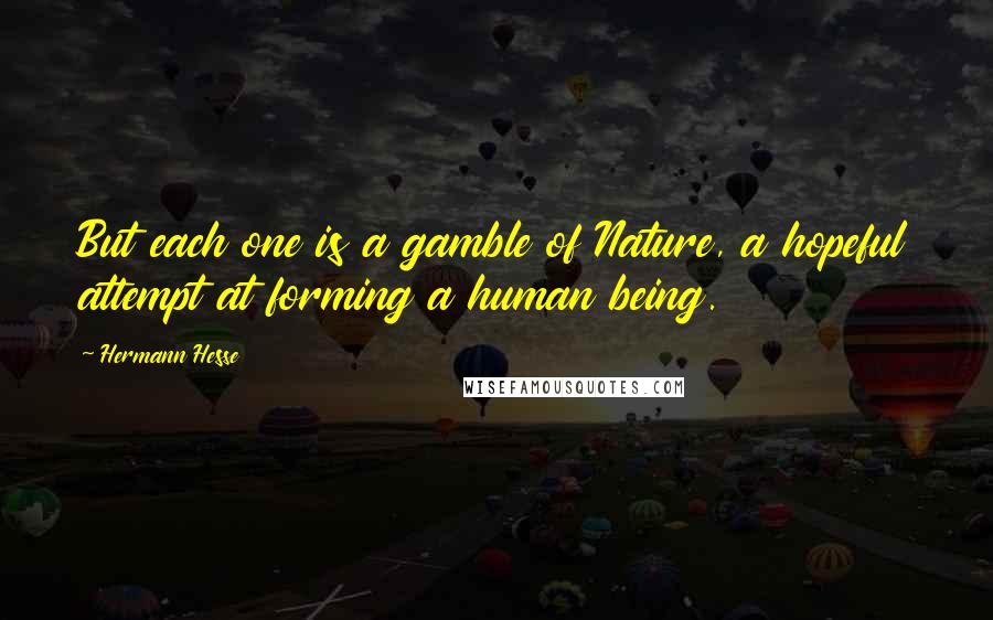 Hermann Hesse Quotes: But each one is a gamble of Nature, a hopeful attempt at forming a human being.