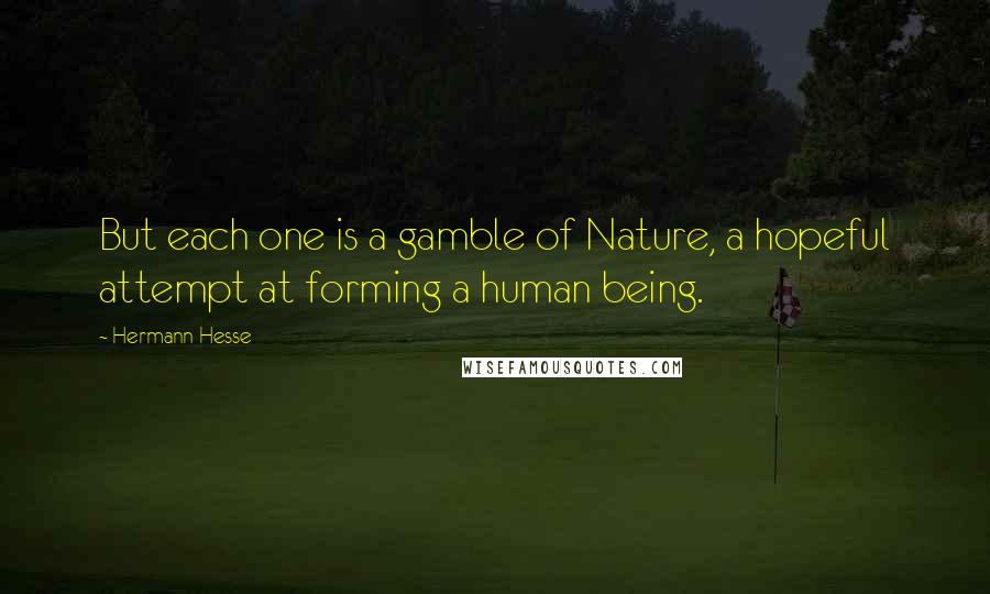 Hermann Hesse Quotes: But each one is a gamble of Nature, a hopeful attempt at forming a human being.