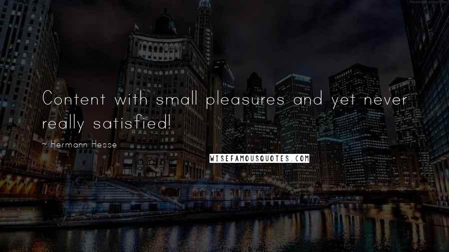Hermann Hesse Quotes: Content with small pleasures and yet never really satisfied!