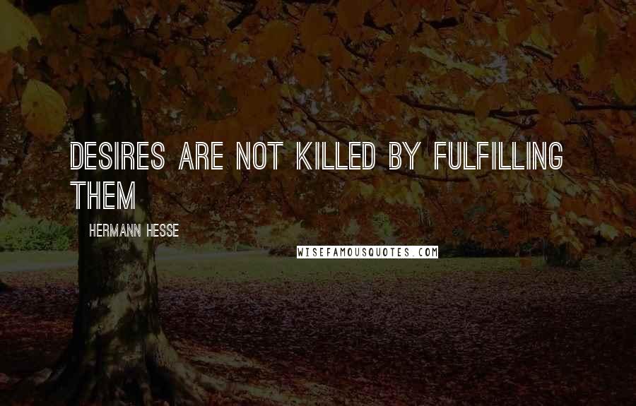 Hermann Hesse Quotes: desires are not killed by fulfilling them