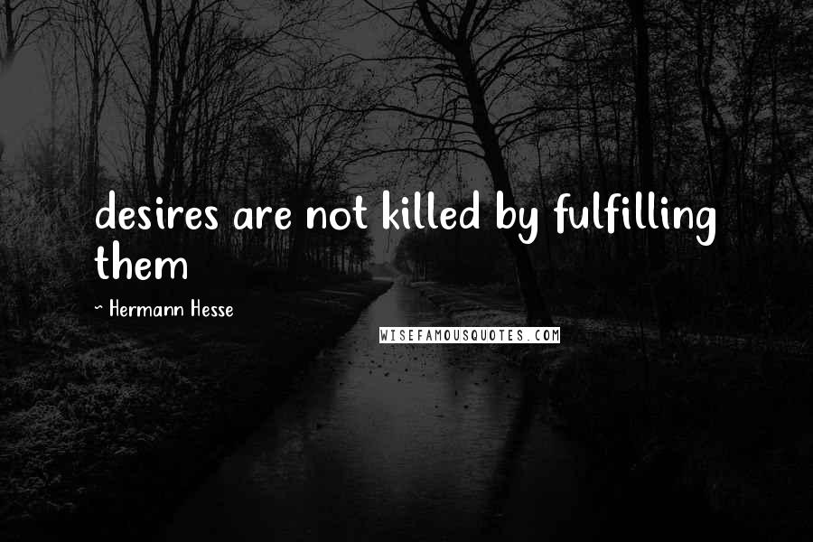 Hermann Hesse Quotes: desires are not killed by fulfilling them