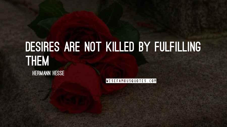 Hermann Hesse Quotes: desires are not killed by fulfilling them