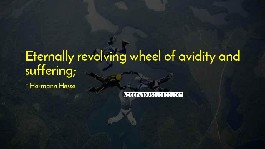 Hermann Hesse Quotes: Eternally revolving wheel of avidity and suffering;