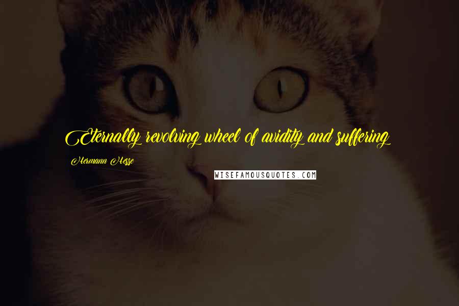 Hermann Hesse Quotes: Eternally revolving wheel of avidity and suffering;