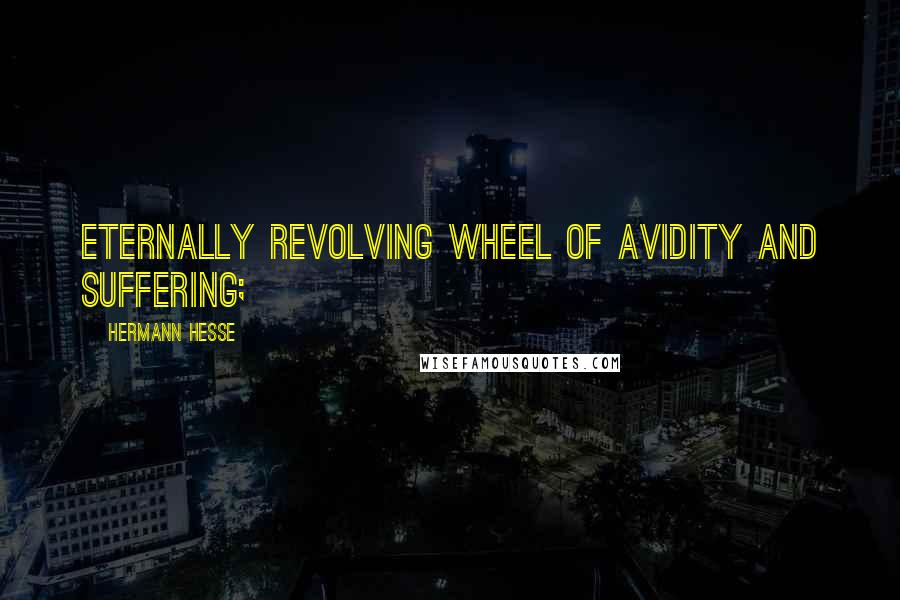 Hermann Hesse Quotes: Eternally revolving wheel of avidity and suffering;