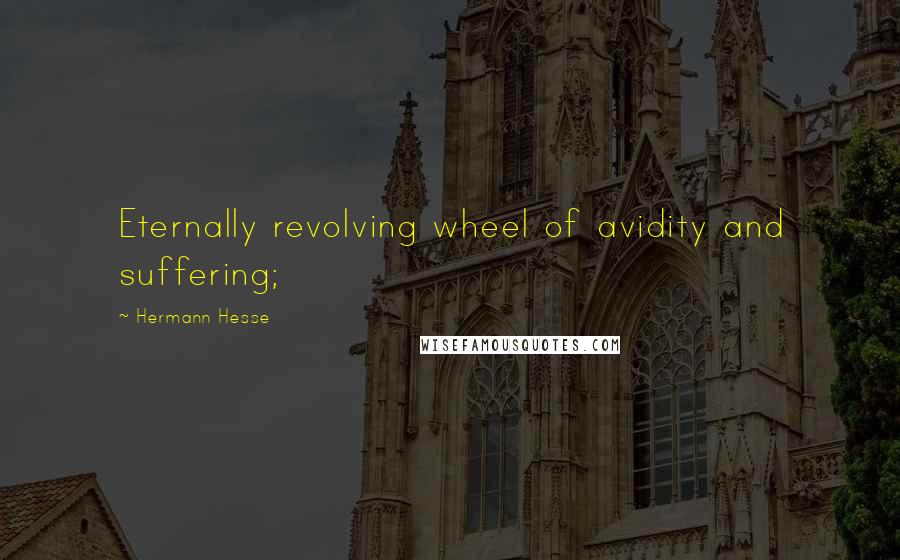 Hermann Hesse Quotes: Eternally revolving wheel of avidity and suffering;