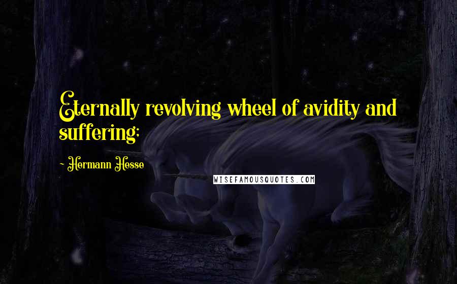 Hermann Hesse Quotes: Eternally revolving wheel of avidity and suffering;