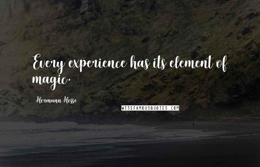 Hermann Hesse Quotes: Every experience has its element of magic.