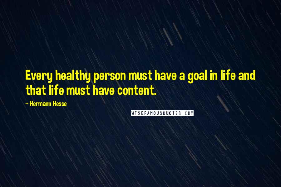 Hermann Hesse Quotes: Every healthy person must have a goal in life and that life must have content.