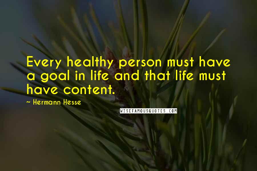 Hermann Hesse Quotes: Every healthy person must have a goal in life and that life must have content.
