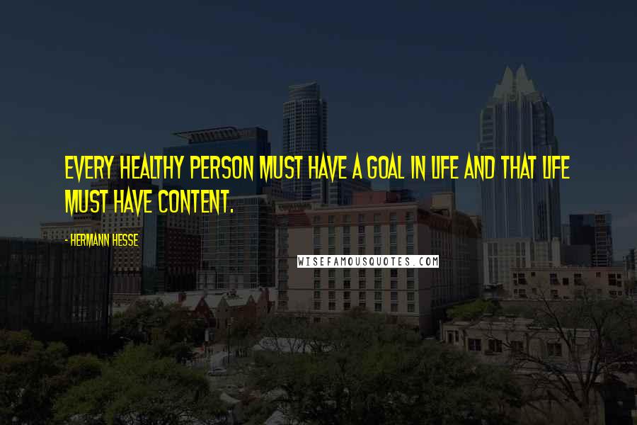 Hermann Hesse Quotes: Every healthy person must have a goal in life and that life must have content.