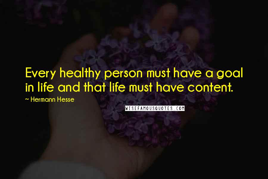 Hermann Hesse Quotes: Every healthy person must have a goal in life and that life must have content.