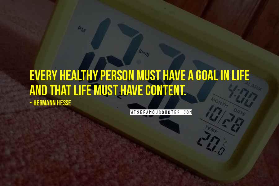 Hermann Hesse Quotes: Every healthy person must have a goal in life and that life must have content.