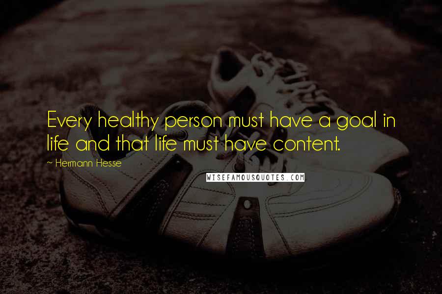 Hermann Hesse Quotes: Every healthy person must have a goal in life and that life must have content.