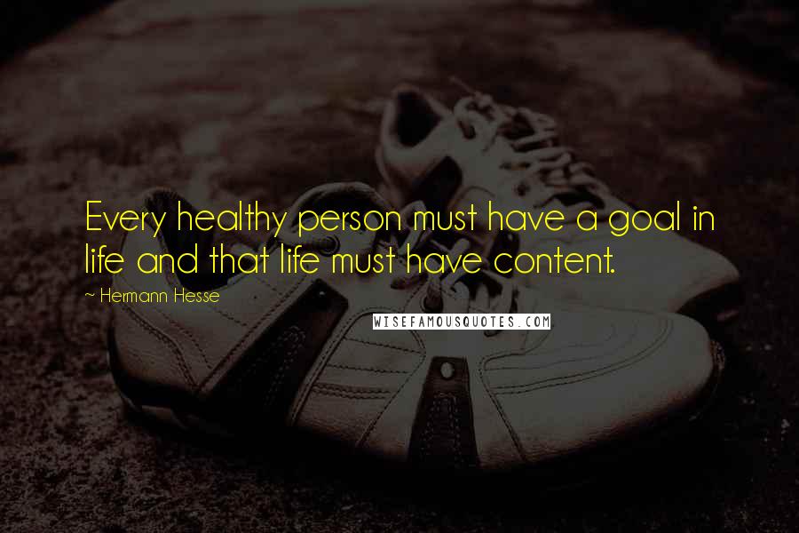 Hermann Hesse Quotes: Every healthy person must have a goal in life and that life must have content.