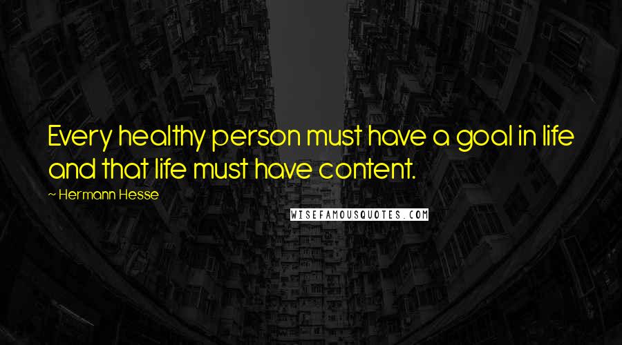 Hermann Hesse Quotes: Every healthy person must have a goal in life and that life must have content.