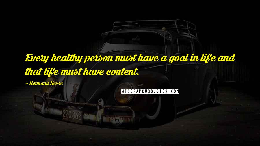 Hermann Hesse Quotes: Every healthy person must have a goal in life and that life must have content.