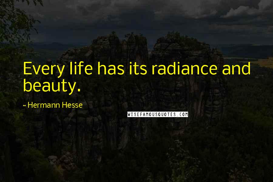 Hermann Hesse Quotes: Every life has its radiance and beauty.