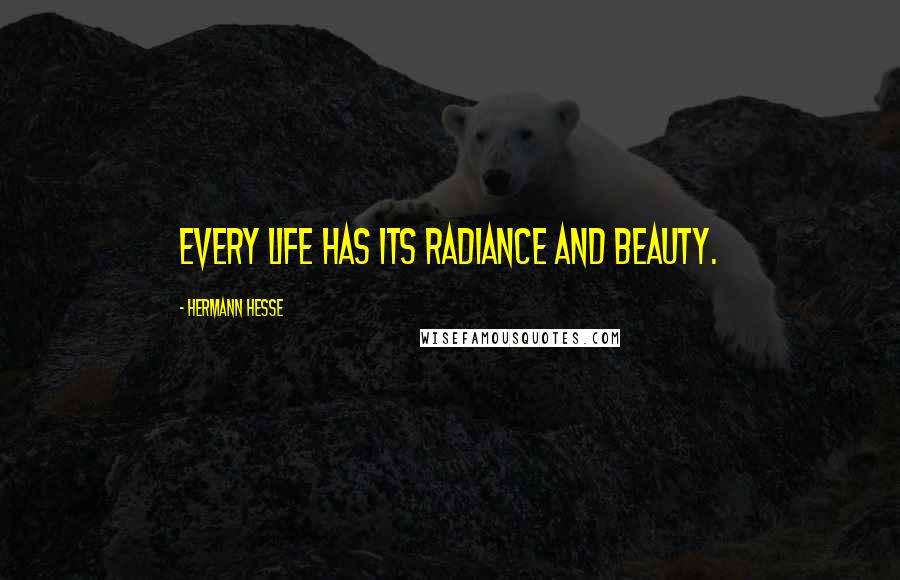 Hermann Hesse Quotes: Every life has its radiance and beauty.