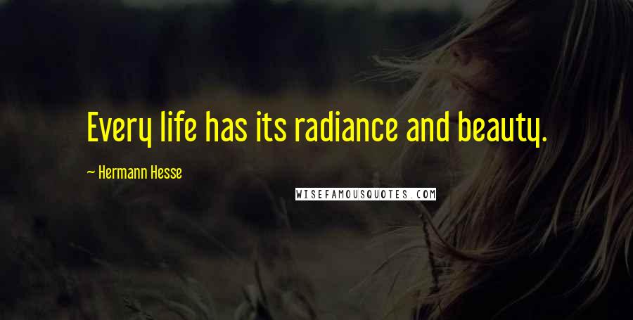 Hermann Hesse Quotes: Every life has its radiance and beauty.