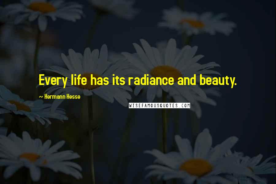 Hermann Hesse Quotes: Every life has its radiance and beauty.