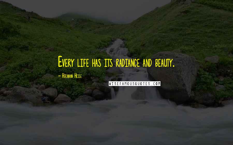 Hermann Hesse Quotes: Every life has its radiance and beauty.