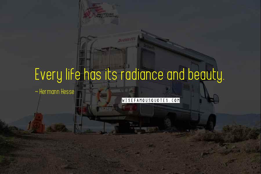 Hermann Hesse Quotes: Every life has its radiance and beauty.