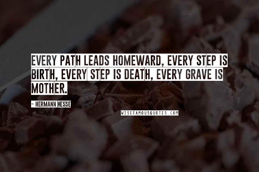 Hermann Hesse Quotes: Every path leads homeward, every step is birth, every step is death, every grave is mother.