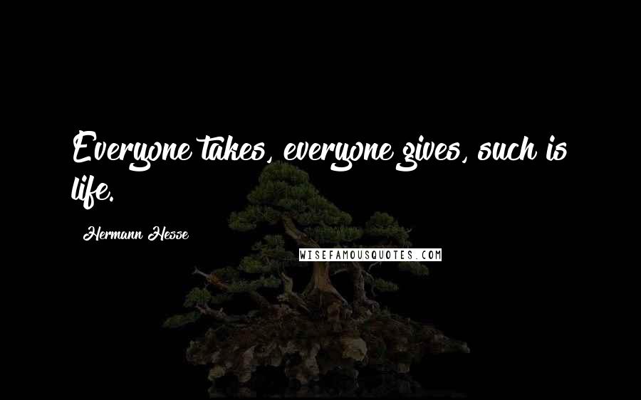 Hermann Hesse Quotes: Everyone takes, everyone gives, such is life.