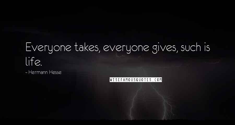 Hermann Hesse Quotes: Everyone takes, everyone gives, such is life.