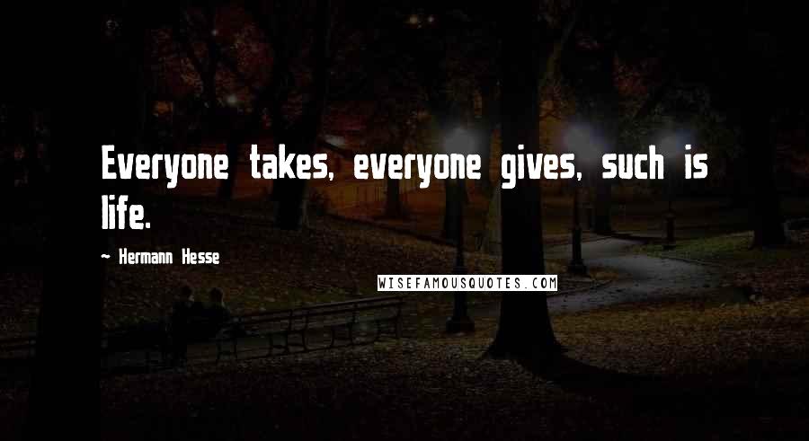 Hermann Hesse Quotes: Everyone takes, everyone gives, such is life.