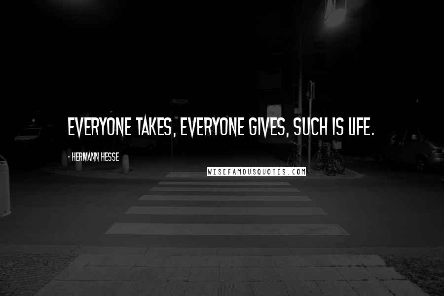 Hermann Hesse Quotes: Everyone takes, everyone gives, such is life.